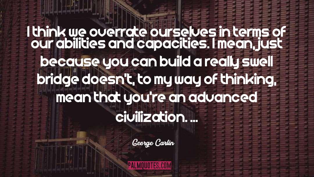 George Carlin Quotes: I think we overrate ourselves