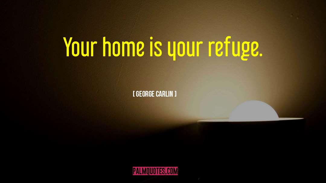 George Carlin Quotes: Your home is your refuge.