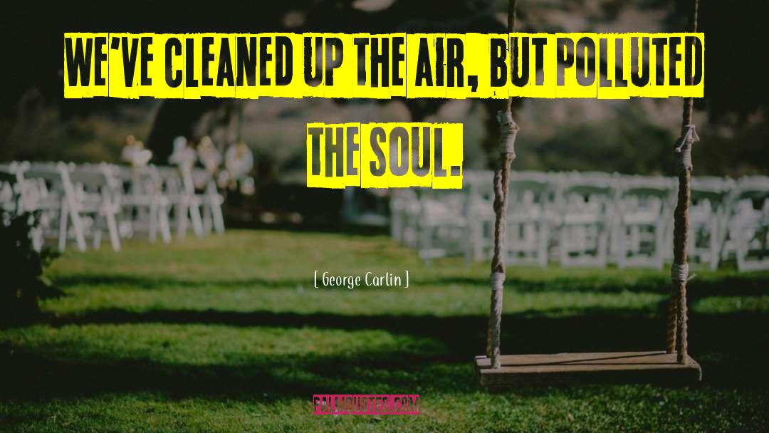 George Carlin Quotes: We've cleaned up the air,