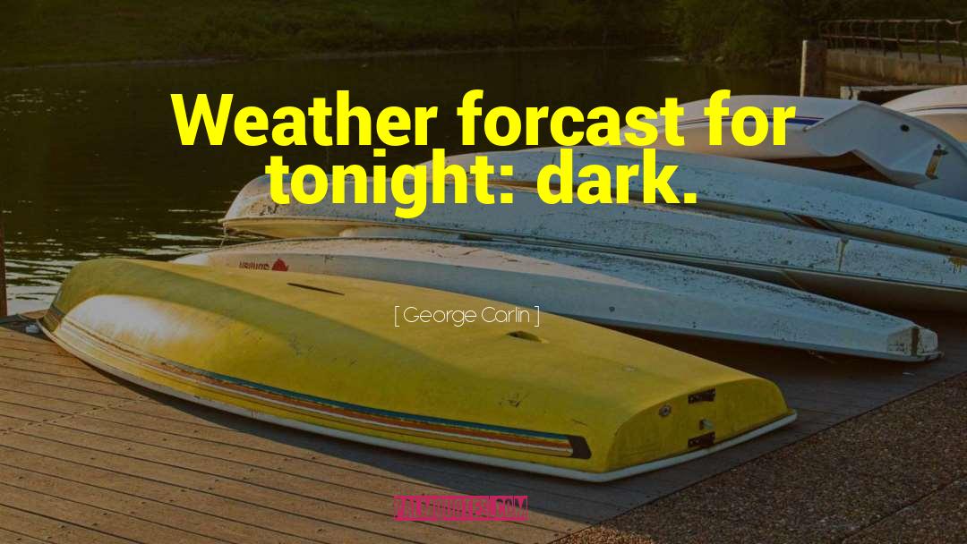 George Carlin Quotes: Weather forcast for tonight: dark.