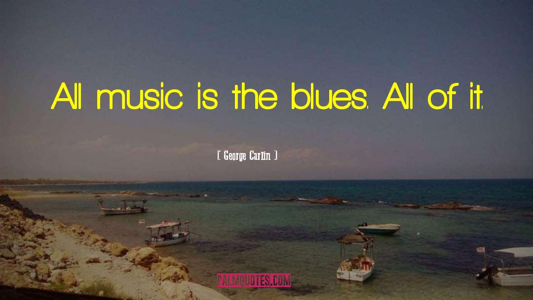 George Carlin Quotes: All music is the blues.
