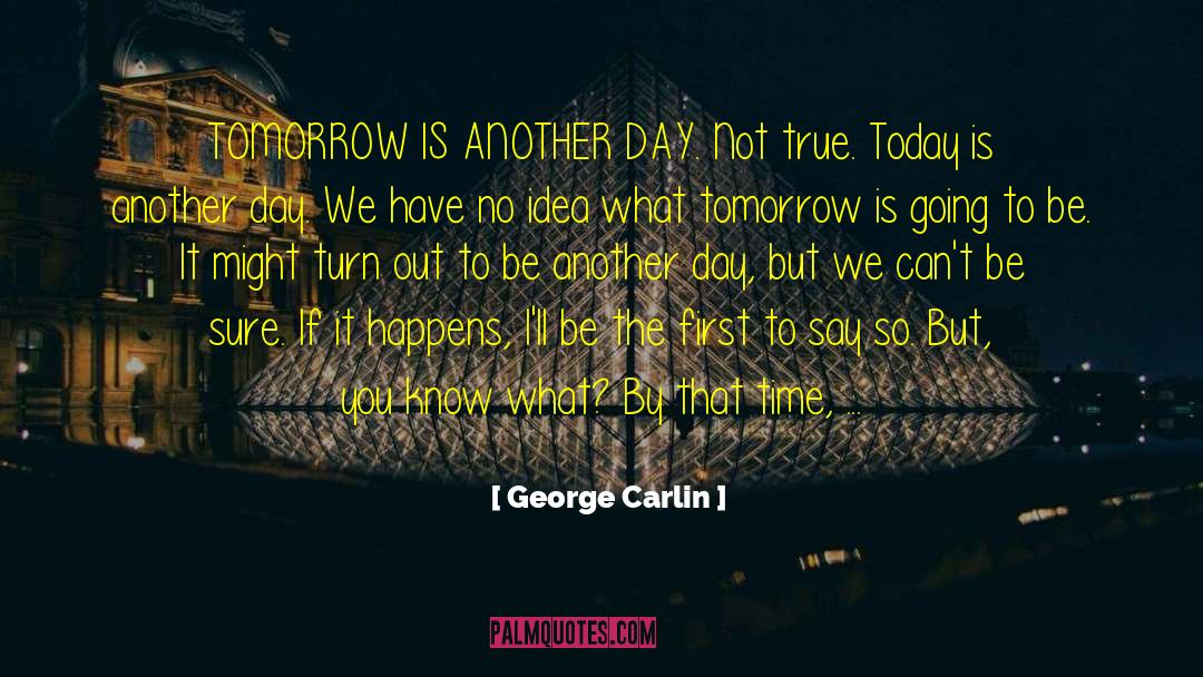 George Carlin Quotes: TOMORROW IS ANOTHER DAY. Not