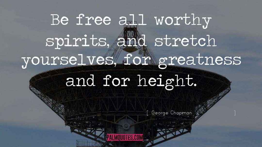 George Chapman Quotes: Be free all worthy spirits,