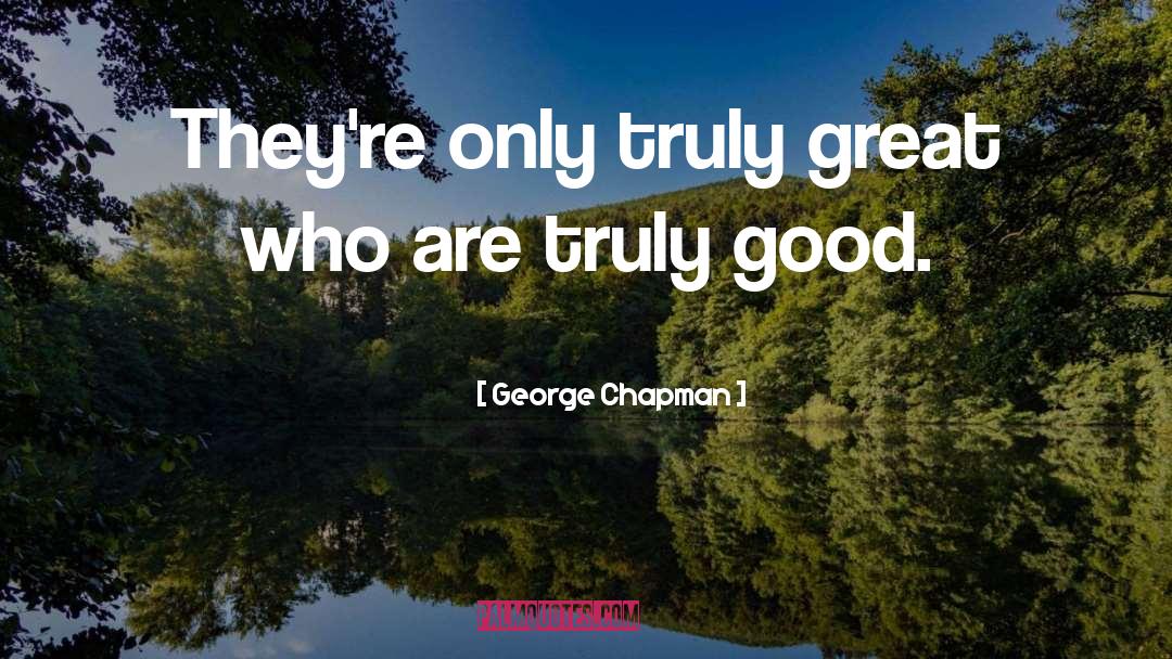 George Chapman Quotes: They're only truly great who