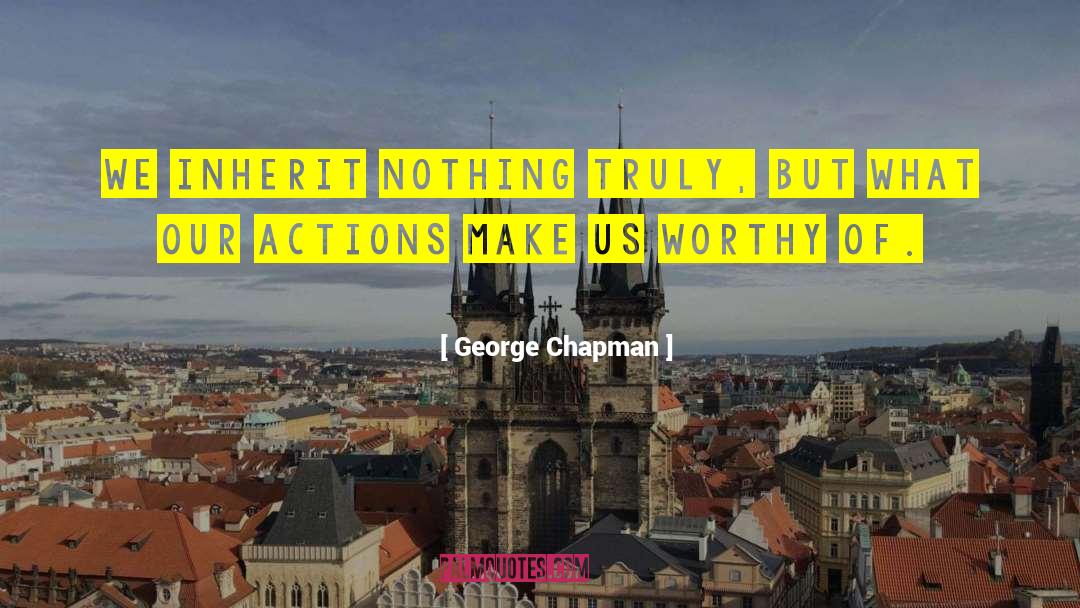 George Chapman Quotes: We inherit nothing truly, but