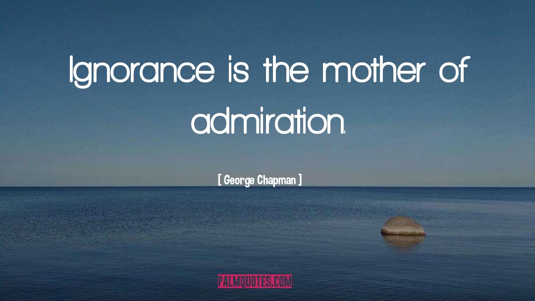 George Chapman Quotes: Ignorance is the mother of