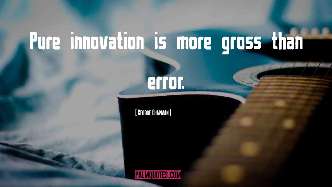 George Chapman Quotes: Pure innovation is more gross