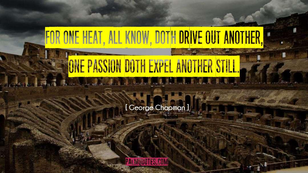 George Chapman Quotes: For one heat, all know,