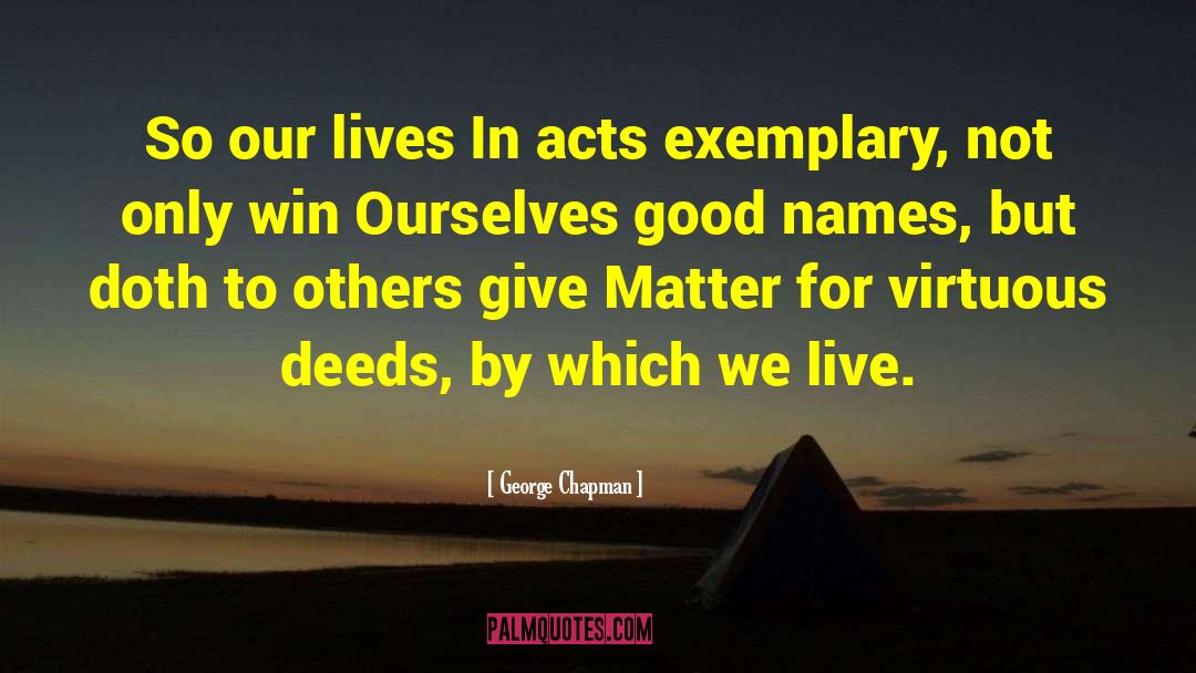 George Chapman Quotes: So our lives In acts