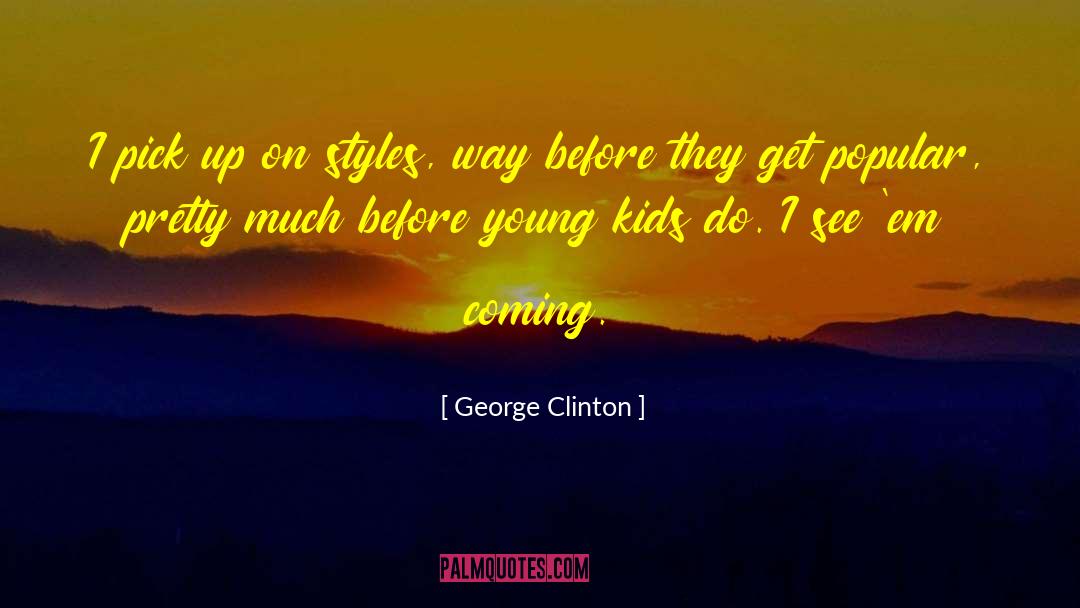 George Clinton Quotes: I pick up on styles,