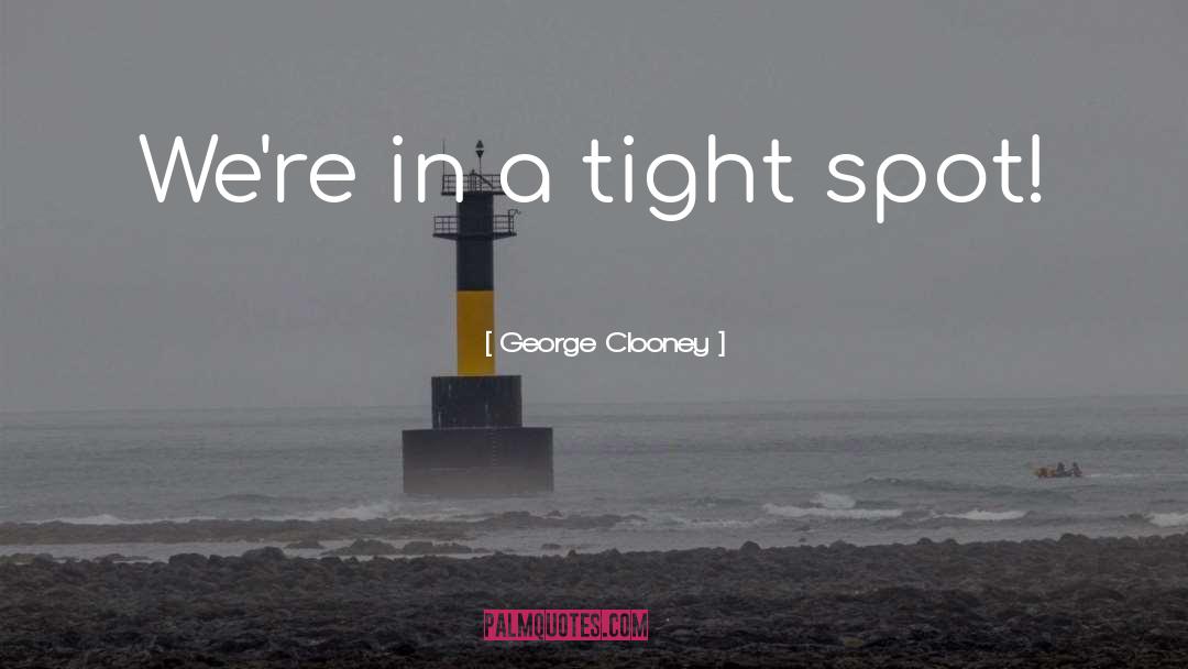 George Clooney Quotes: We're in a tight spot!