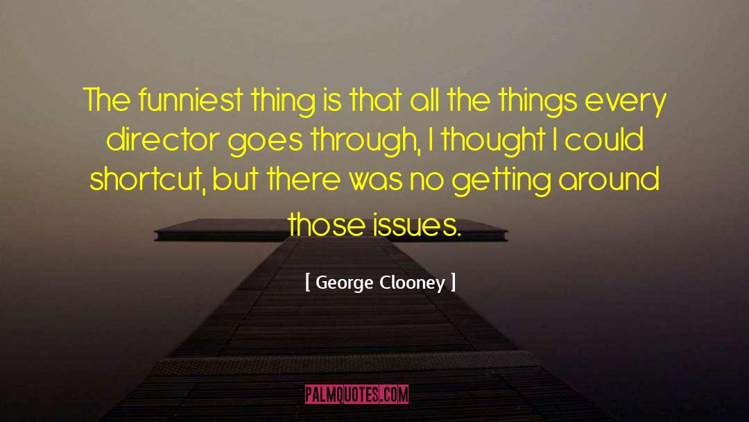 George Clooney Quotes: The funniest thing is that