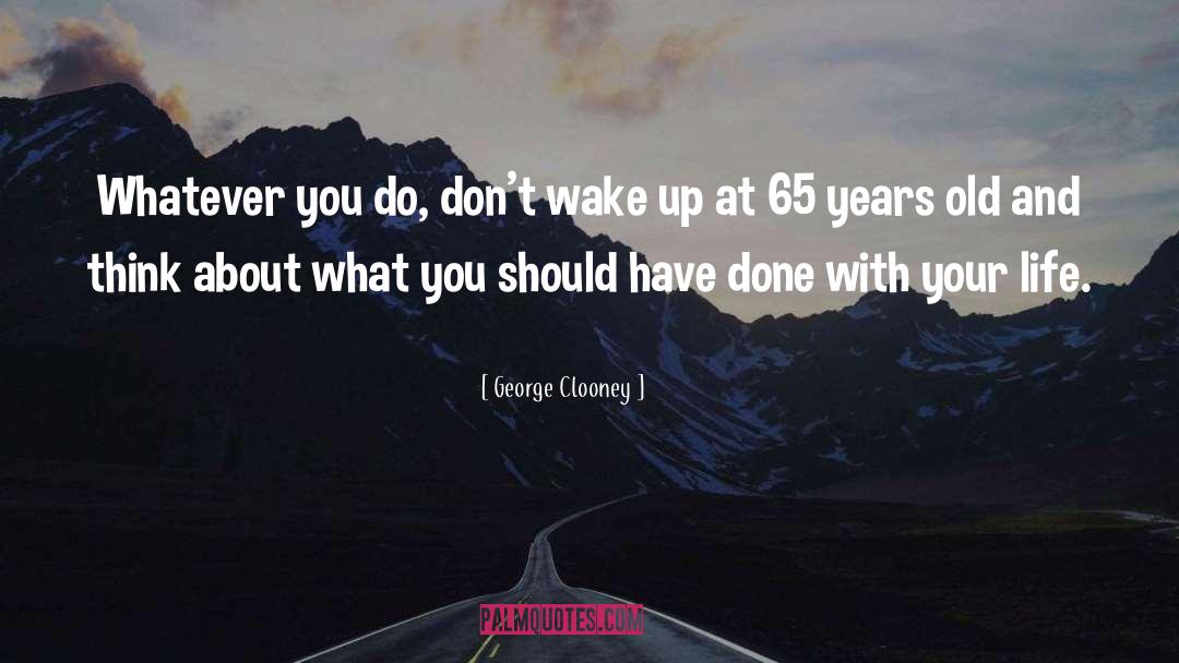 George Clooney Quotes: Whatever you do, don't wake
