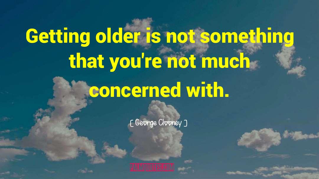 George Clooney Quotes: Getting older is not something