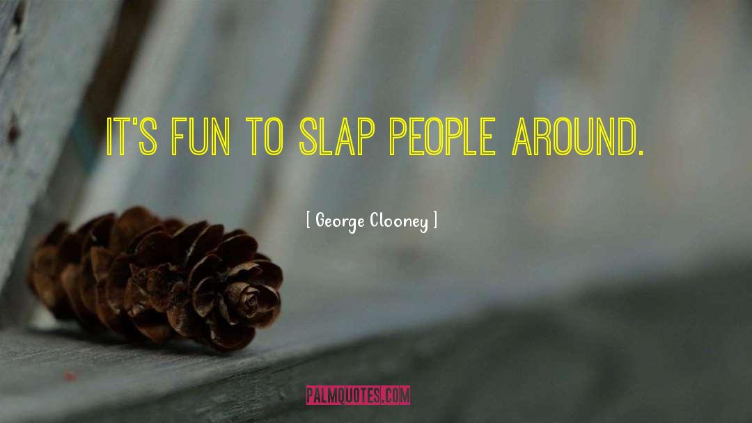 George Clooney Quotes: It's fun to slap people