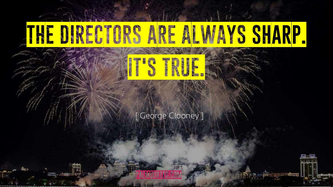 George Clooney Quotes: The directors are always sharp.
