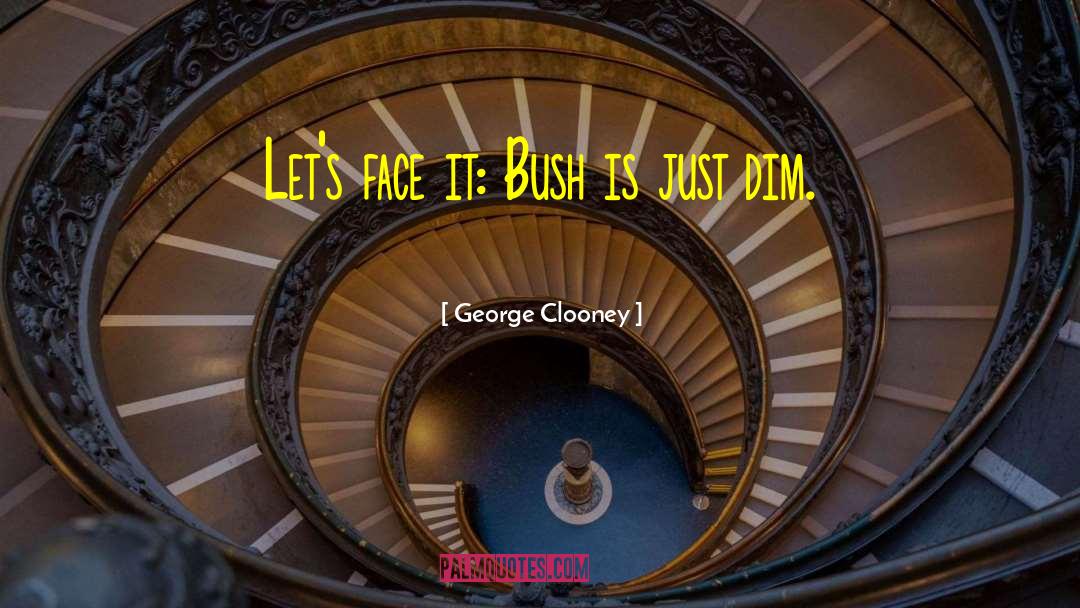 George Clooney Quotes: Let's face it: Bush is