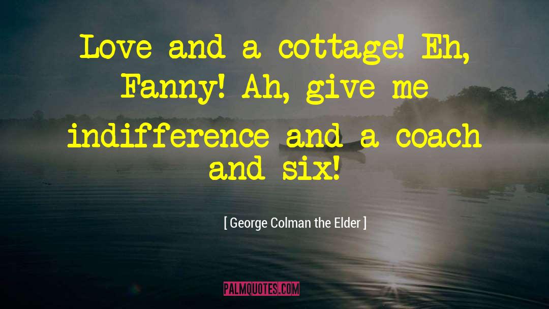 George Colman The Elder Quotes: Love and a cottage! Eh,