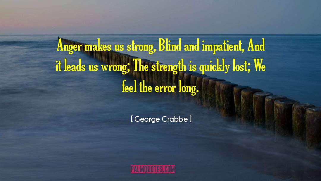 George Crabbe Quotes: Anger makes us strong, Blind