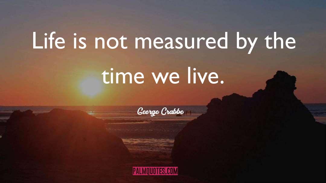 George Crabbe Quotes: Life is not measured by