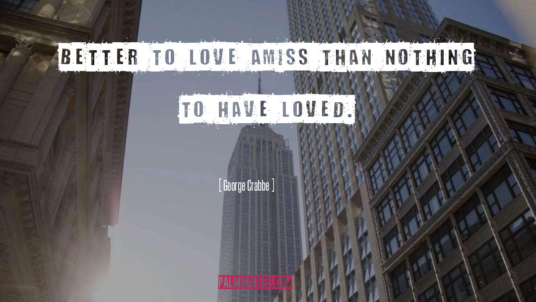 George Crabbe Quotes: Better to love amiss than