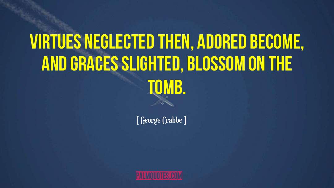 George Crabbe Quotes: Virtues neglected then, adored become,