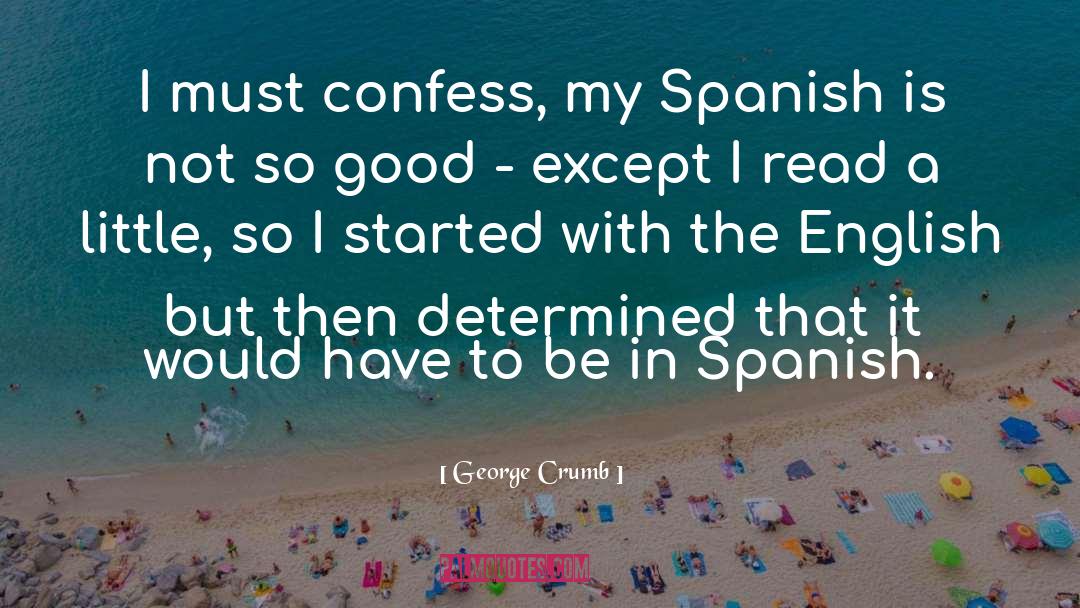 George Crumb Quotes: I must confess, my Spanish