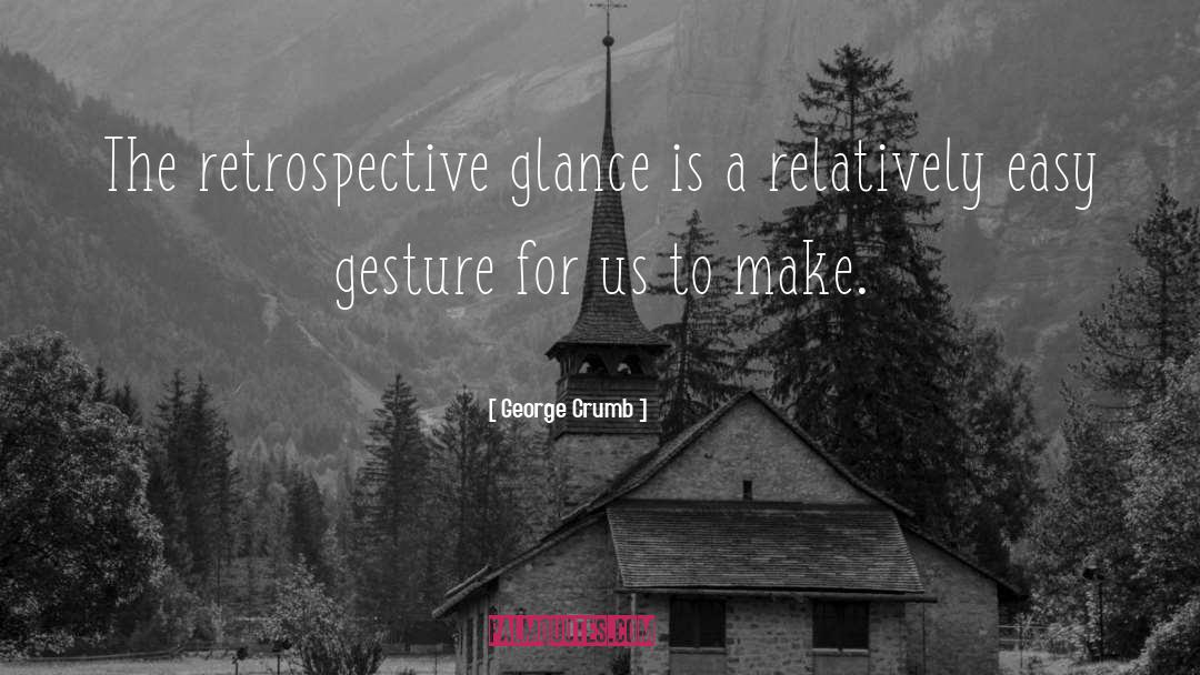 George Crumb Quotes: The retrospective glance is a