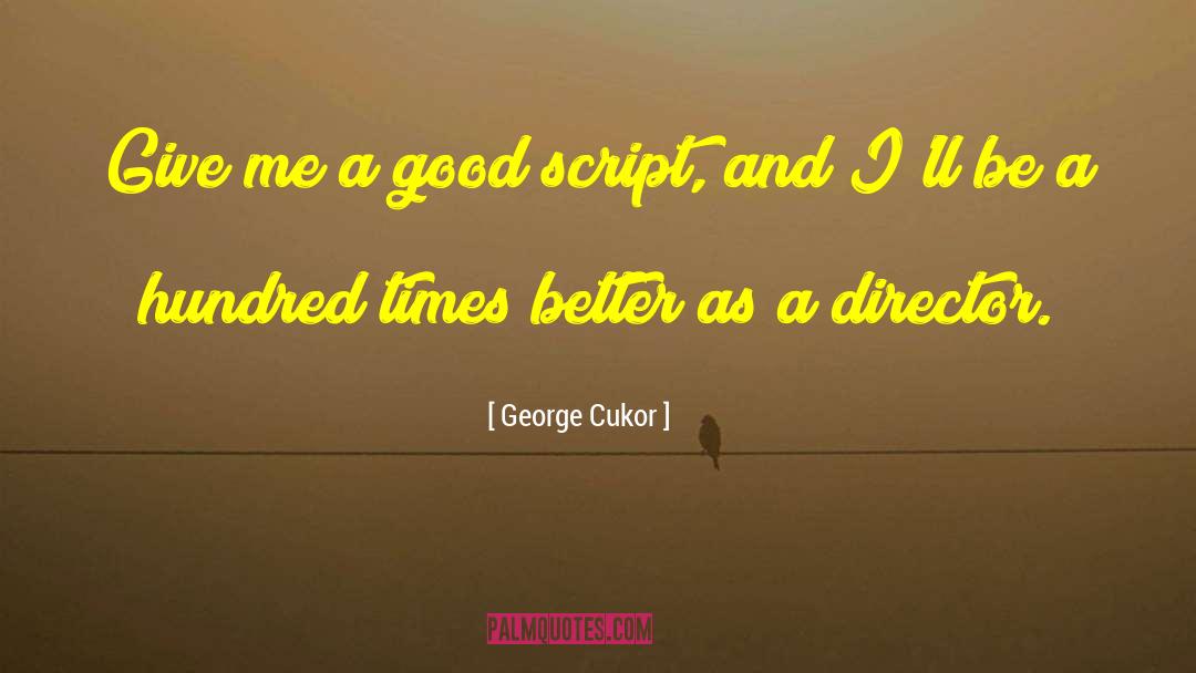 George Cukor Quotes: Give me a good script,