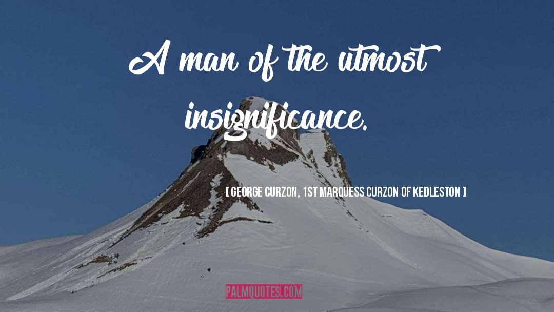 George Curzon, 1st Marquess Curzon Of Kedleston Quotes: A man of the utmost