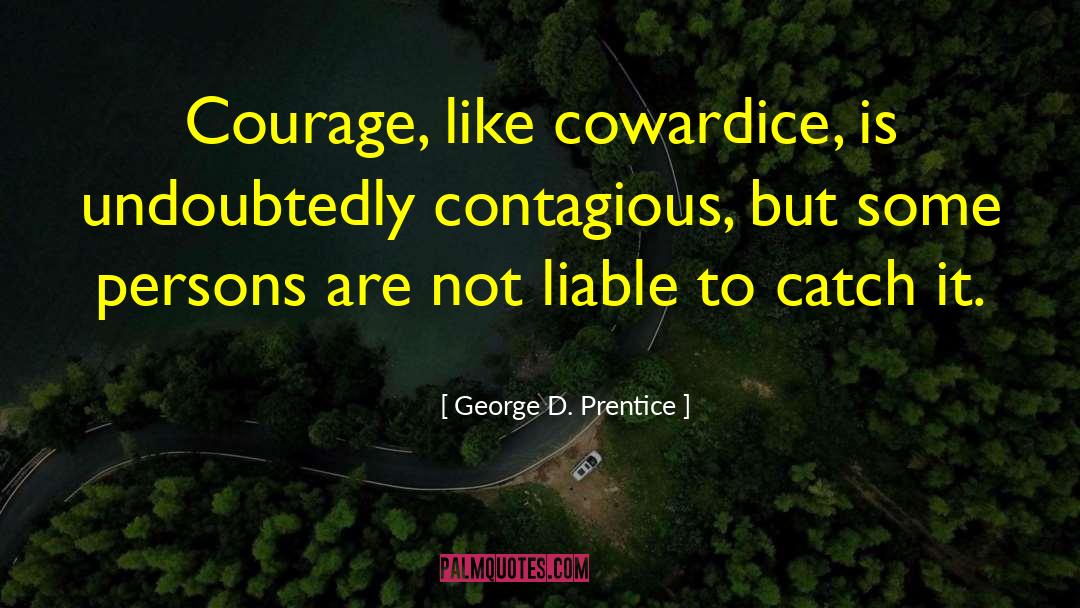 George D. Prentice Quotes: Courage, like cowardice, is undoubtedly