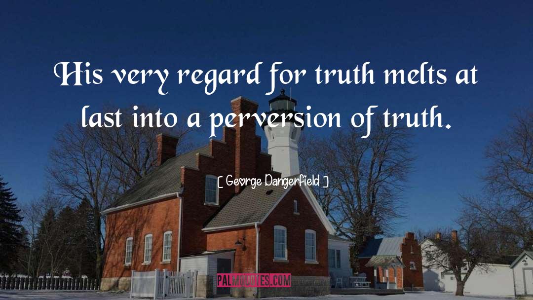 George Dangerfield Quotes: His very regard for truth