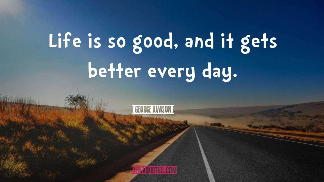 George Dawson Quotes: Life is so good, and