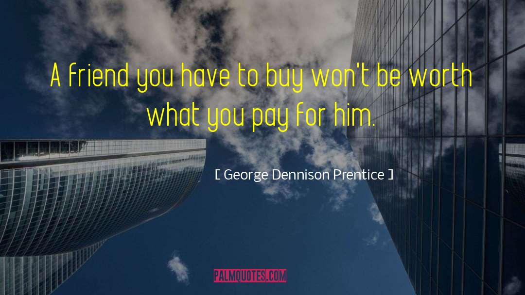 George Dennison Prentice Quotes: A friend you have to