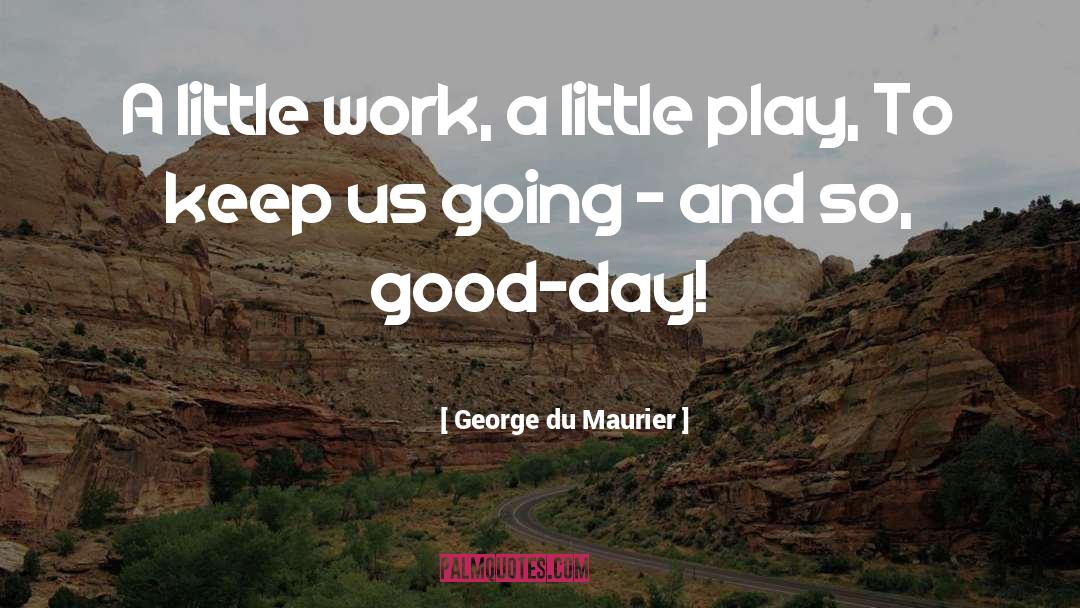 George Du Maurier Quotes: A little work, a little