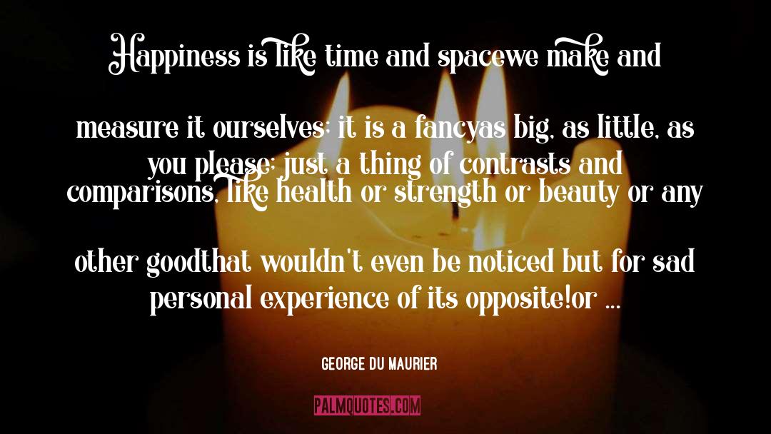 George Du Maurier Quotes: Happiness is like time and