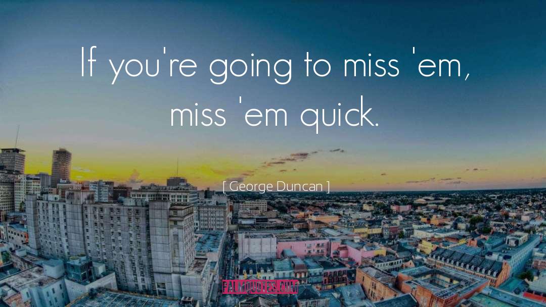 George Duncan Quotes: If you're going to miss