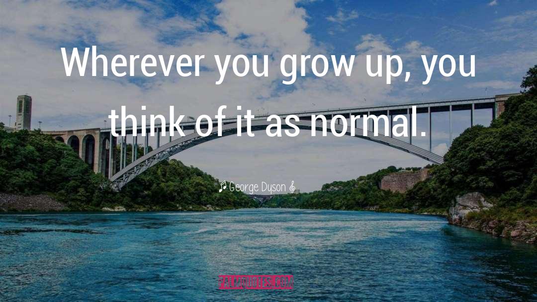 George Dyson Quotes: Wherever you grow up, you