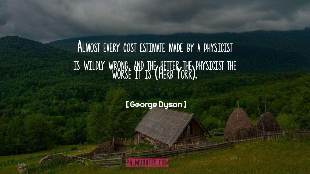 George Dyson Quotes: Almost every cost estimate made