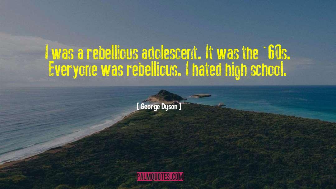 George Dyson Quotes: I was a rebellious adolescent.