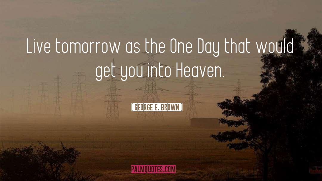 George E. Brown Quotes: Live tomorrow as the One