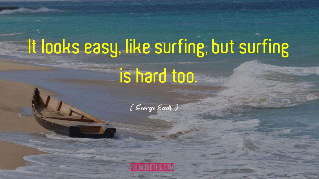 George Eads Quotes: It looks easy, like surfing,