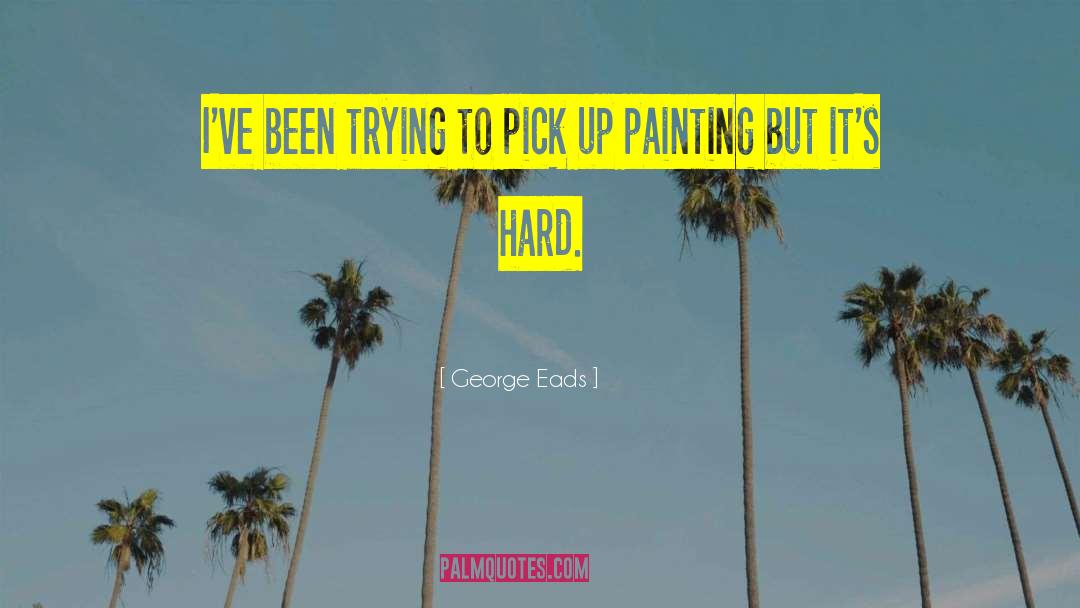 George Eads Quotes: I've been trying to pick