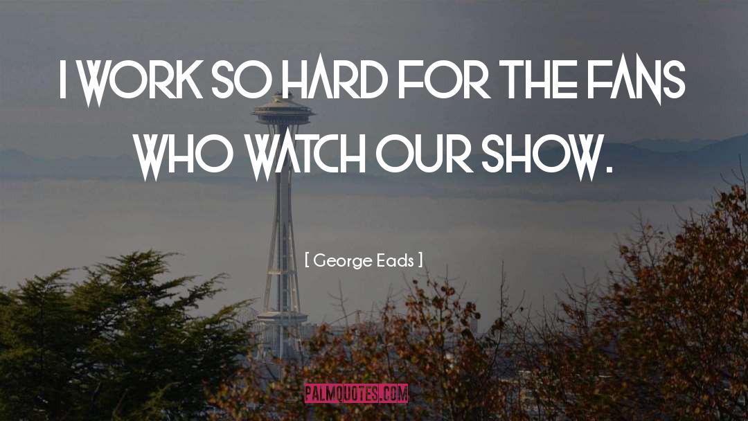 George Eads Quotes: I work so hard for