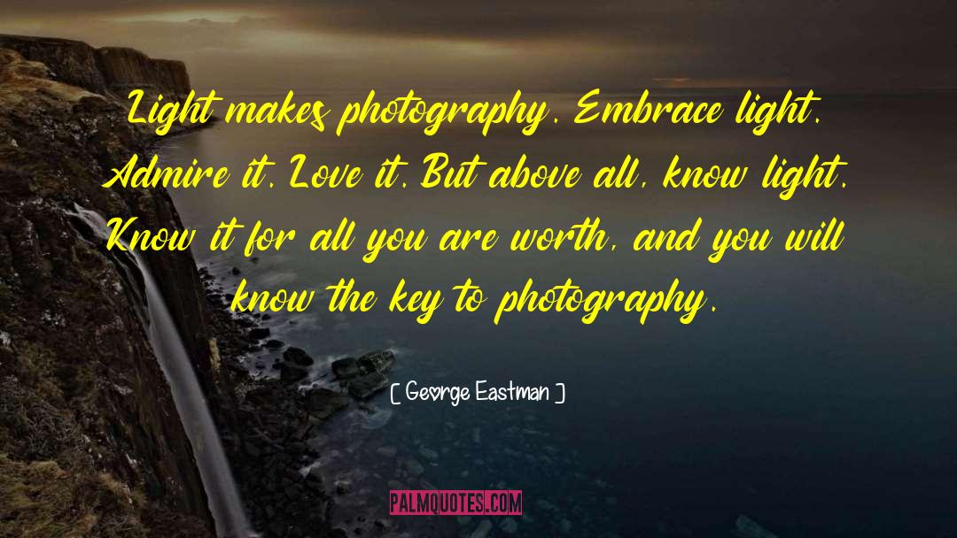 George Eastman Quotes: Light makes photography. Embrace light.