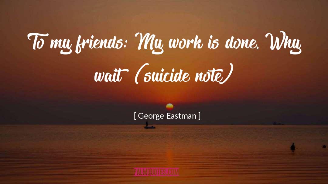 George Eastman Quotes: To my friends: My work