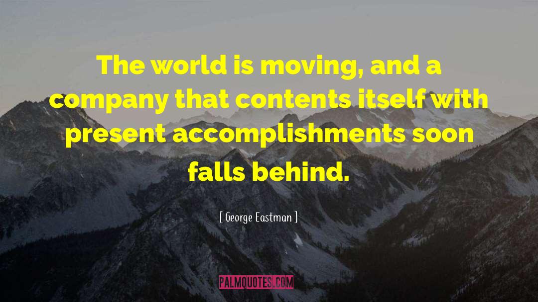 George Eastman Quotes: The world is moving, and