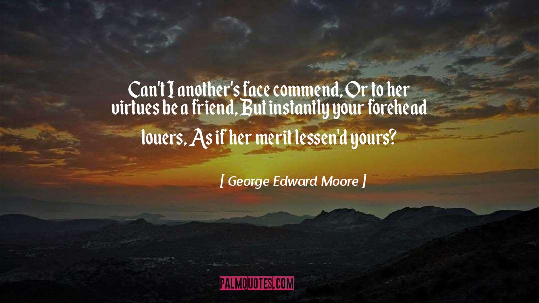 George Edward Moore Quotes: Can't I another's face commend,