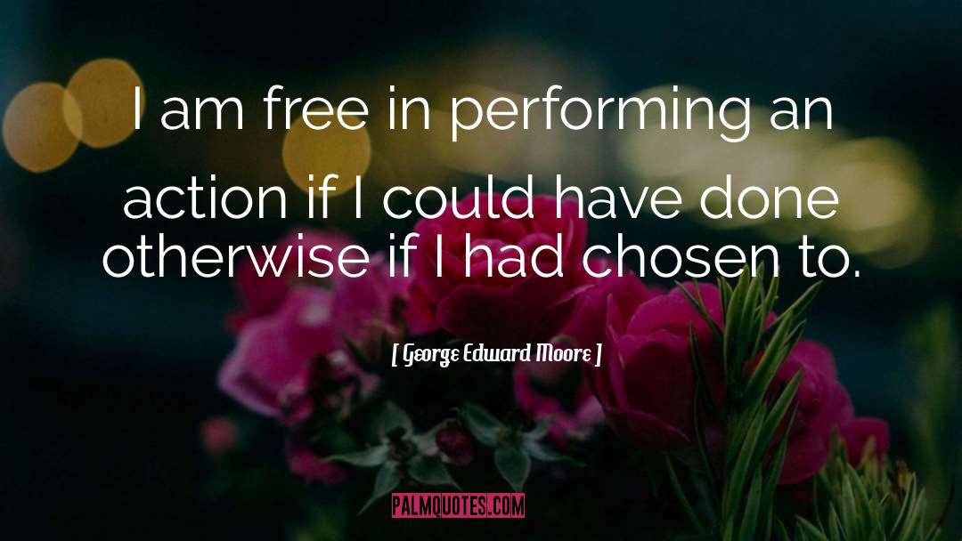 George Edward Moore Quotes: I am free in performing