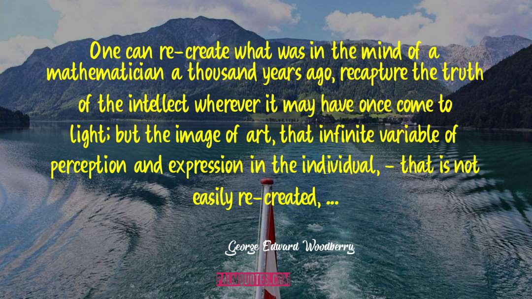 George Edward Woodberry Quotes: One can re-create what was